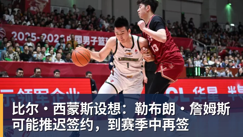 悟空体育app下载比尔·西蒙斯设想：勒布朗·詹姆斯可能推迟签约，到赛季中再签