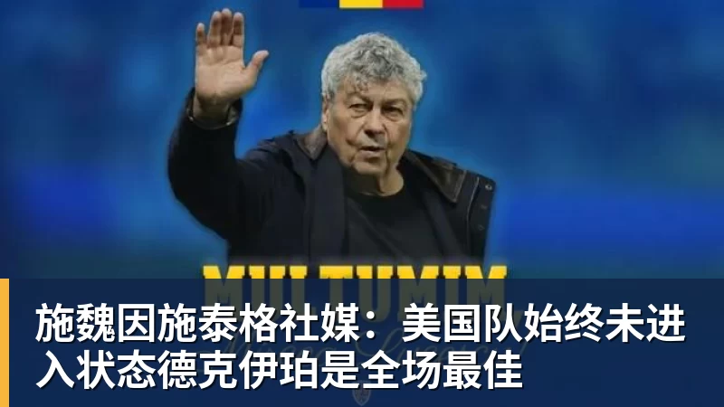 悟空体育app下载施魏因施泰格社媒：美国队始终未进入状态德克伊珀是全场最佳