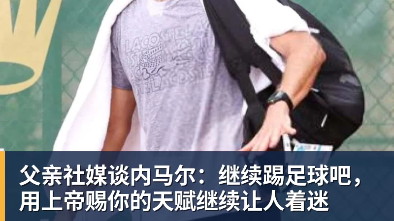 父亲社媒谈内马尔：继续踢足球吧，用上帝赐你的天赋继续让人着迷