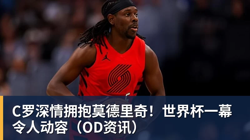 悟空体育app下载C罗深情拥抱莫德里奇！世界杯一幕令人动容（OD资讯）
